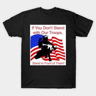 If You Don't Stand with Our Troops, Stand in Front of Them T-Shirt